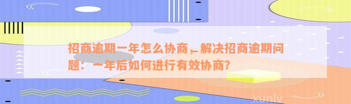 招商逾期一年怎么协商，解决招商逾期问题：一年后如何进行有效协商？