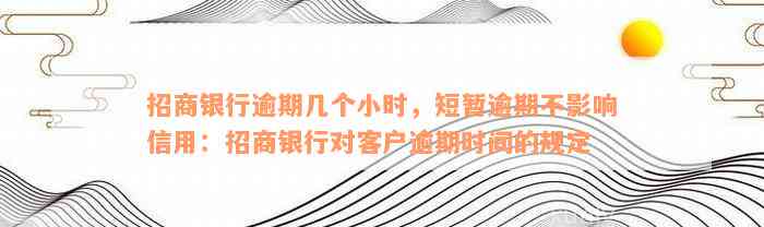 招商银行逾期几个小时，短暂逾期不影响信用：招商银行对客户逾期时间的规定