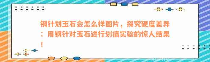 钢针划玉石会怎么样图片，探究硬度差异：用钢针对玉石进行划痕实验的惊人结果！