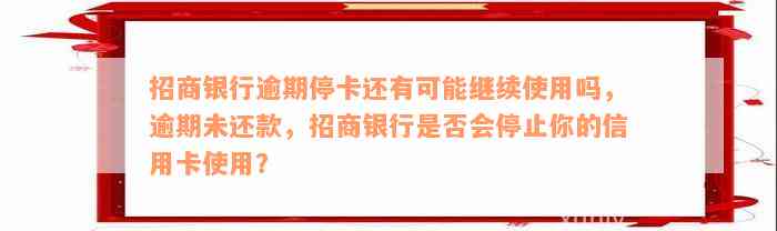 招商银行逾期停卡还有可能继续使用吗，逾期未还款，招商银行是否会停止你的信用卡使用？