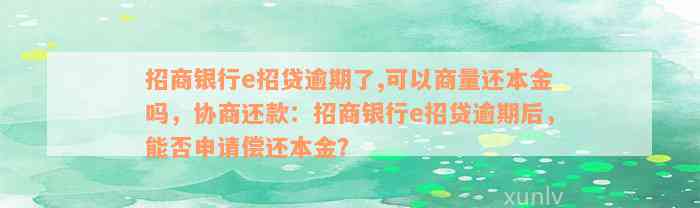 招商银行e招贷逾期了,可以商量还本金吗，协商还款：招商银行e招贷逾期后，能否申请偿还本金？