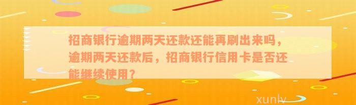 招商银行逾期两天还款还能再刷出来吗，逾期两天还款后，招商银行信用卡是否还能继续使用？