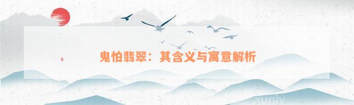 鬼怕翡翠：其含义与寓意解析