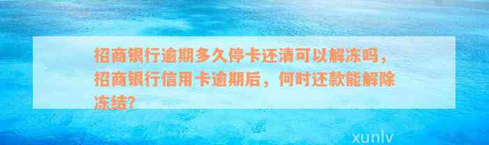 招商银行逾期多久停卡还清可以解冻吗，招商银行信用卡逾期后，何时还款能解除冻结？