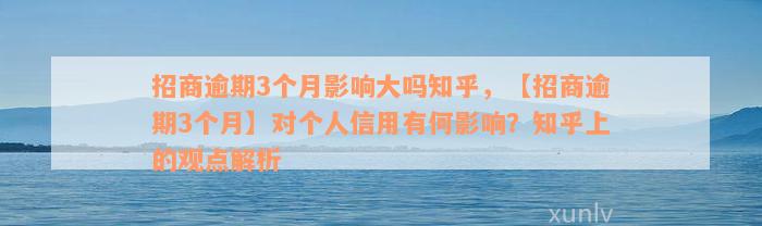 招商逾期3个月影响大吗知乎，【招商逾期3个月】对个人信用有何影响？知乎上的观点解析