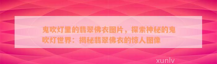 鬼吹灯里的翡翠佛衣图片，探索神秘的鬼吹灯世界：揭秘翡翠佛衣的惊人图像