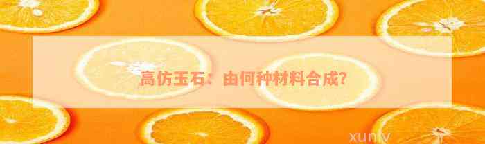 高仿玉石：由何种材料合成？