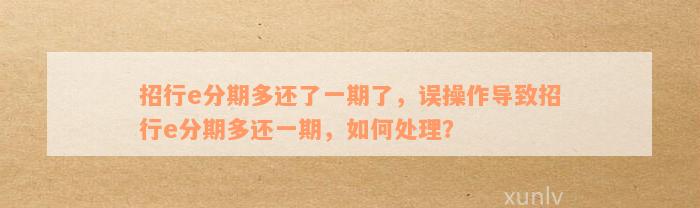 招行e分期多还了一期了，误操作导致招行e分期多还一期，如何处理？