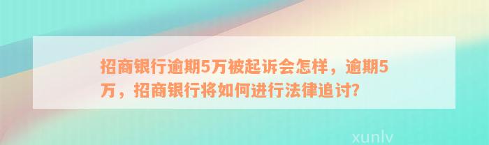 招商银行逾期5万被起诉会怎样，逾期5万，招商银行将如何进行法律追讨？