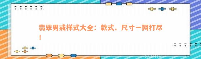 翡翠男戒样式大全：款式、尺寸一网打尽！