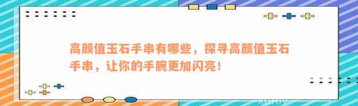 高颜值玉石手串有哪些，探寻高颜值玉石手串，让你的手腕更加闪亮！