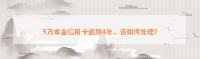 5万本金信用卡逾期4年，该如何处理？