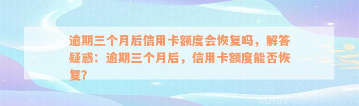 逾期三个月后信用卡额度会恢复吗，解答疑惑：逾期三个月后，信用卡额度能否恢复？