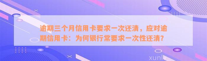 逾期三个月信用卡要求一次还清，应对逾期信用卡：为何银行常要求一次性还清？