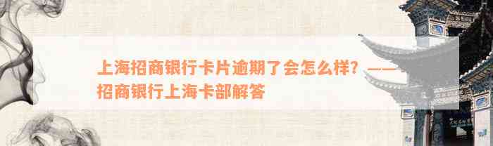 上海招商银行卡片逾期了会怎么样？——招商银行上海卡部解答