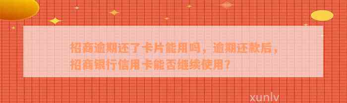 招商逾期还了卡片能用吗，逾期还款后，招商银行信用卡能否继续使用？