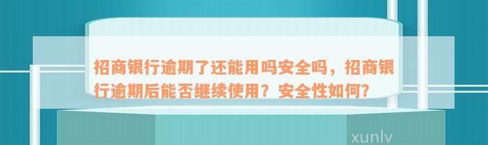 招商银行逾期了还能用吗安全吗，招商银行逾期后能否继续使用？安全性如何？