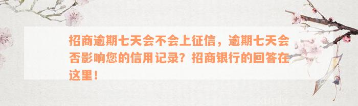 招商逾期七天会不会上征信，逾期七天会否影响您的信用记录？招商银行的回答在这里！