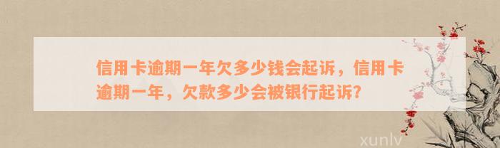 信用卡逾期一年欠多少钱会起诉，信用卡逾期一年，欠款多少会被银行起诉？