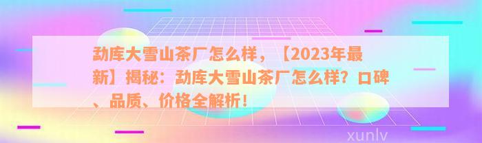 勐库大雪山茶厂怎么样，【2023年最新】揭秘：勐库大雪山茶厂怎么样？口碑、品质、价格全解析！