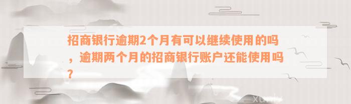 招商银行逾期2个月有可以继续使用的吗，逾期两个月的招商银行账户还能使用吗？