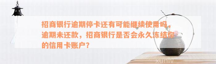 招商银行逾期停卡还有可能继续使用吗，逾期未还款，招商银行是否会永久冻结你的信用卡账户？