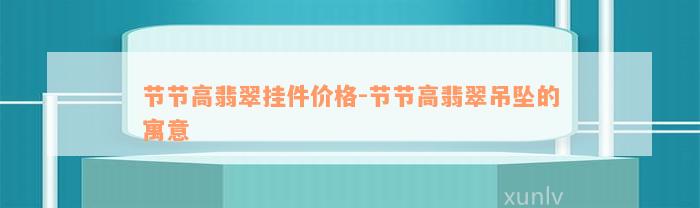 节节高翡翠挂件价格-节节高翡翠吊坠的寓意