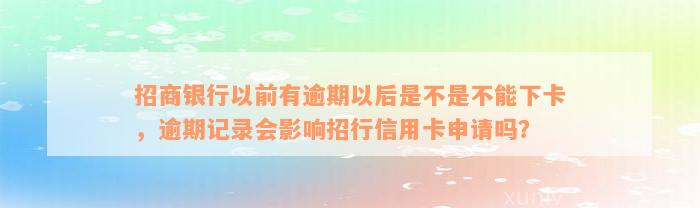 招商银行以前有逾期以后是不是不能下卡，逾期记录会影响招行信用卡申请吗？