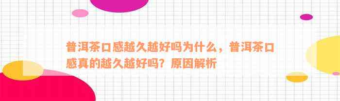 普洱茶口感越久越好吗为什么，普洱茶口感真的越久越好吗？原因解析