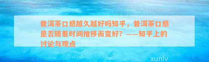 普洱茶口感越久越好吗知乎，普洱茶口感是否随着时间推移而变好？——知乎上的讨论与观点