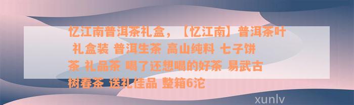 忆江南普洱茶礼盒，【忆江南】普洱茶叶 礼盒装 普洱生茶 高山纯料 七子饼茶 礼品茶 喝了还想喝的好茶 易武古树春茶 送礼佳品 整箱6沱