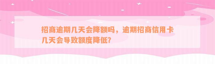 招商逾期几天会降额吗，逾期招商信用卡几天会导致额度降低？