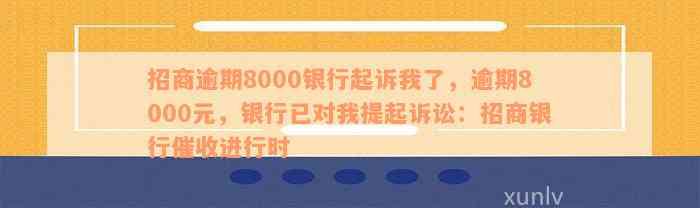 招商逾期8000银行起诉我了，逾期8000元，银行已对我提起诉讼：招商银行催收进行时