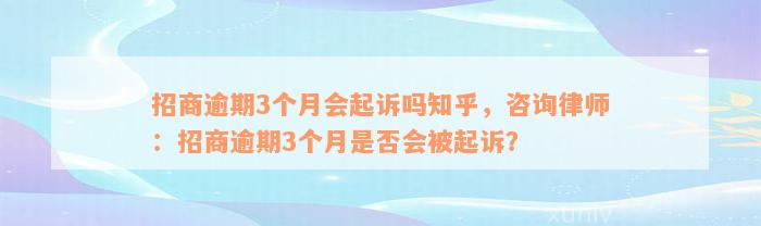 招商逾期3个月会起诉吗知乎，咨询律师：招商逾期3个月是否会被起诉？