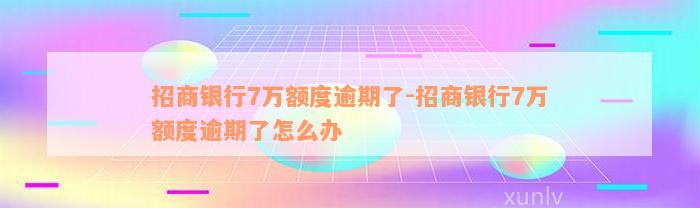 招商银行7万额度逾期了-招商银行7万额度逾期了怎么办