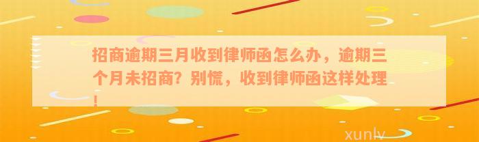 招商逾期三月收到律师函怎么办，逾期三个月未招商？别慌，收到律师函这样处理！