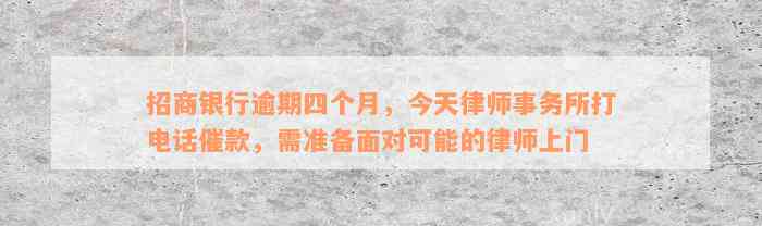 招商银行逾期四个月，今天律师事务所打电话催款，需准备面对可能的律师上门