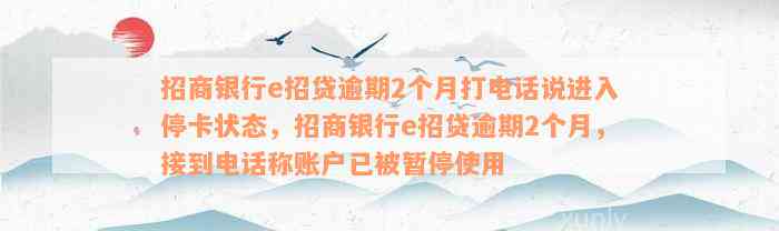 招商银行e招贷逾期2个月打电话说进入停卡状态，招商银行e招贷逾期2个月，接到电话称账户已被暂停使用