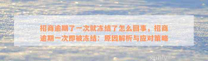 招商逾期了一次就冻结了怎么回事，招商逾期一次即被冻结：原因解析与应对策略