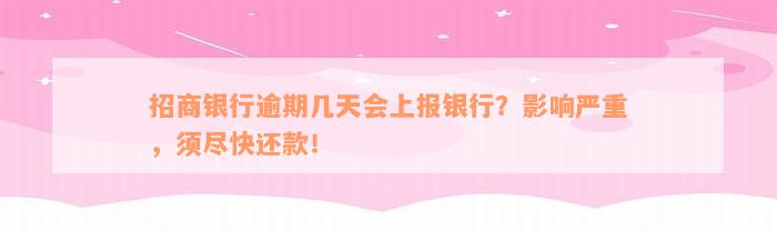 招商银行逾期几天会上报银行？影响严重，须尽快还款！