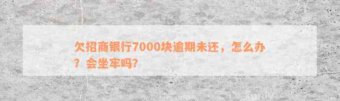 欠招商银行7000块逾期未还，怎么办？会坐牢吗？