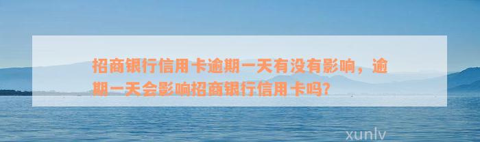 招商银行信用卡逾期一天有没有影响，逾期一天会影响招商银行信用卡吗？