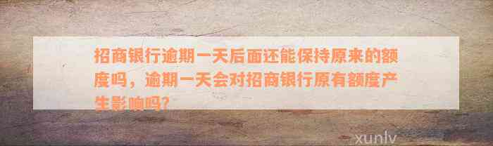 招商银行逾期一天后面还能保持原来的额度吗，逾期一天会对招商银行原有额度产生影响吗？