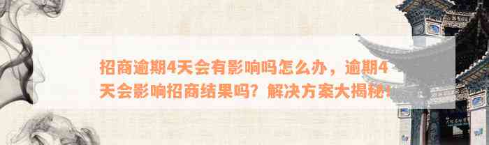 招商逾期4天会有影响吗怎么办，逾期4天会影响招商结果吗？解决方案大揭秘！