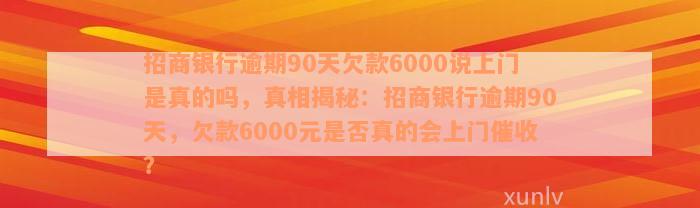 招商银行逾期90天欠款6000说上门是真的吗，真相揭秘：招商银行逾期90天，欠款6000元是否真的会上门催收？