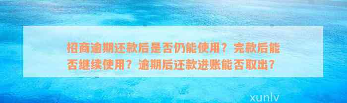 招商逾期还款后是否仍能使用？完款后能否继续使用？逾期后还款进账能否取出？