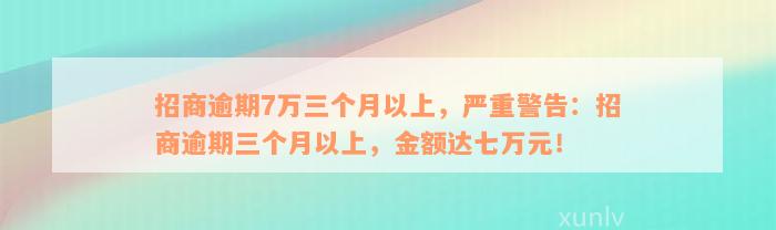 招商逾期7万三个月以上，严重警告：招商逾期三个月以上，金额达七万元！