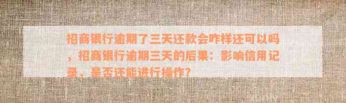 招商银行逾期了三天还款会咋样还可以吗，招商银行逾期三天的后果：影响信用记录，是否还能进行操作？