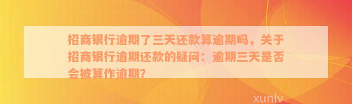 招商银行逾期了三天还款算逾期吗，关于招商银行逾期还款的疑问：逾期三天是否会被算作逾期？