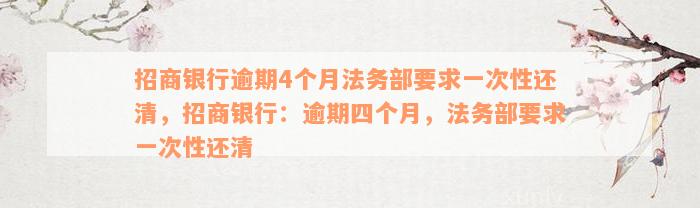 招商银行逾期4个月法务部要求一次性还清，招商银行：逾期四个月，法务部要求一次性还清